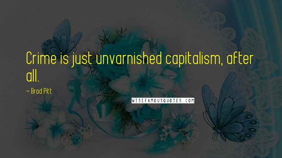 Brad Pitt Quotes: Crime is just unvarnished capitalism, after all.