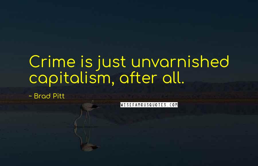 Brad Pitt Quotes: Crime is just unvarnished capitalism, after all.