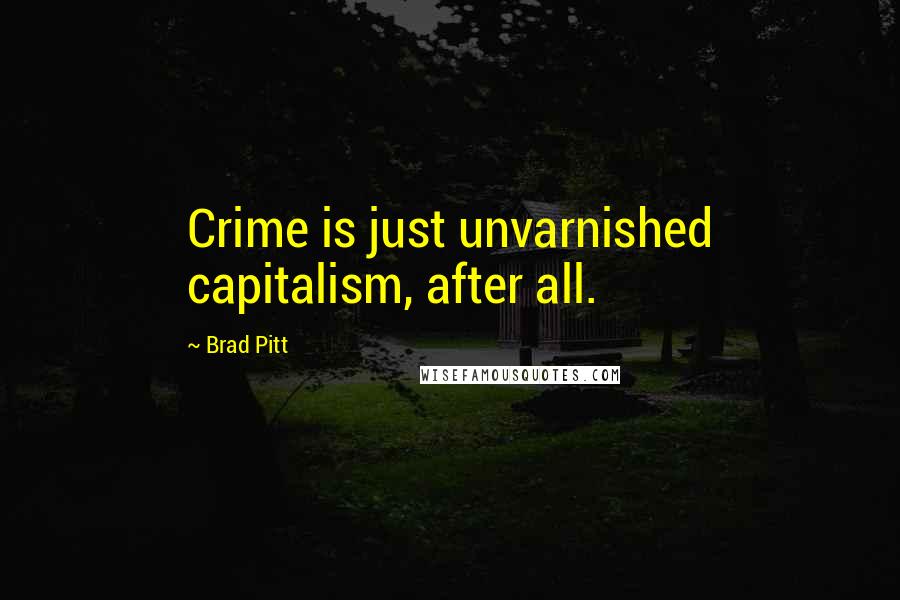 Brad Pitt Quotes: Crime is just unvarnished capitalism, after all.