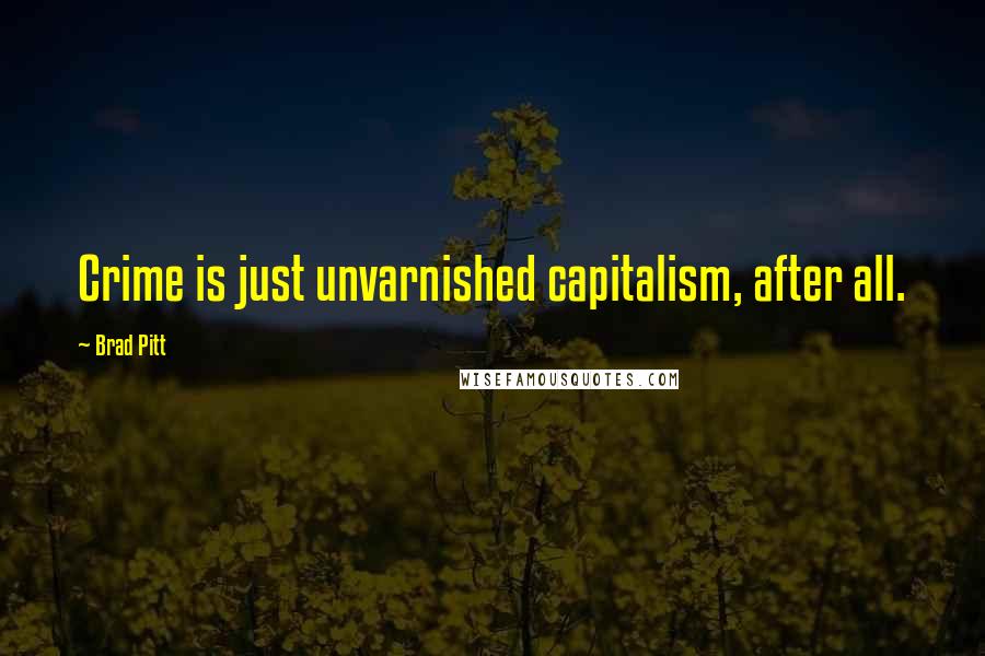 Brad Pitt Quotes: Crime is just unvarnished capitalism, after all.