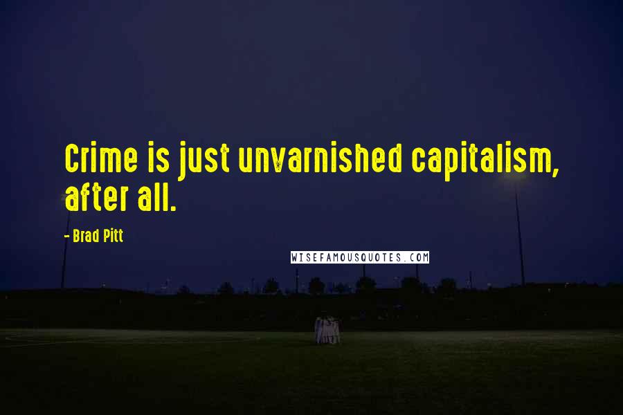 Brad Pitt Quotes: Crime is just unvarnished capitalism, after all.