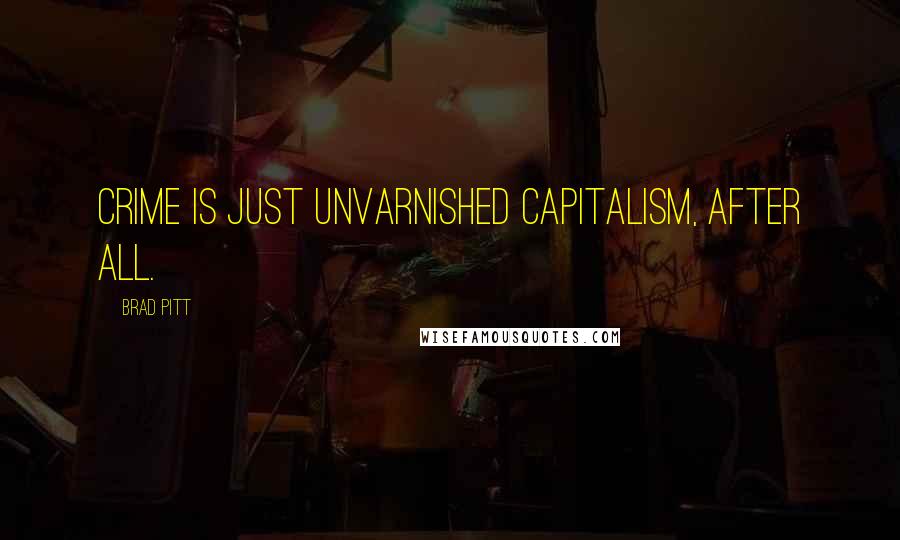 Brad Pitt Quotes: Crime is just unvarnished capitalism, after all.