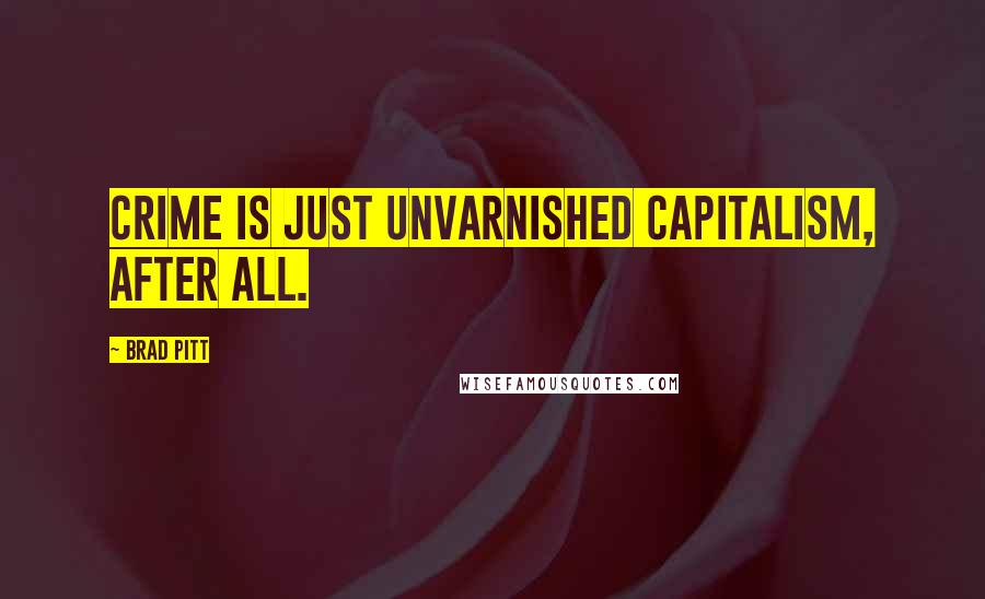 Brad Pitt Quotes: Crime is just unvarnished capitalism, after all.