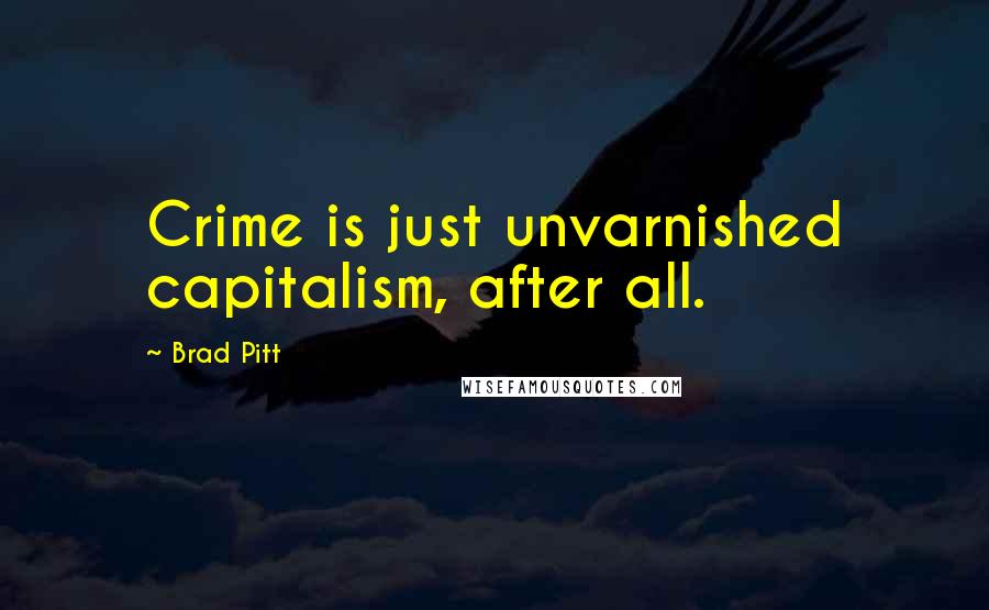 Brad Pitt Quotes: Crime is just unvarnished capitalism, after all.