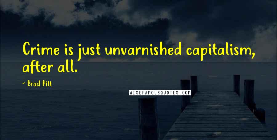 Brad Pitt Quotes: Crime is just unvarnished capitalism, after all.