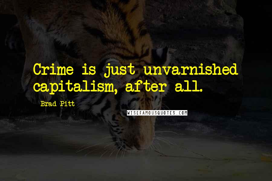 Brad Pitt Quotes: Crime is just unvarnished capitalism, after all.