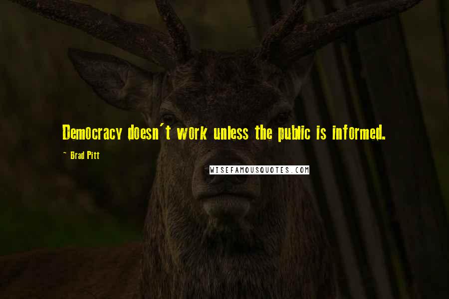 Brad Pitt Quotes: Democracy doesn't work unless the public is informed.