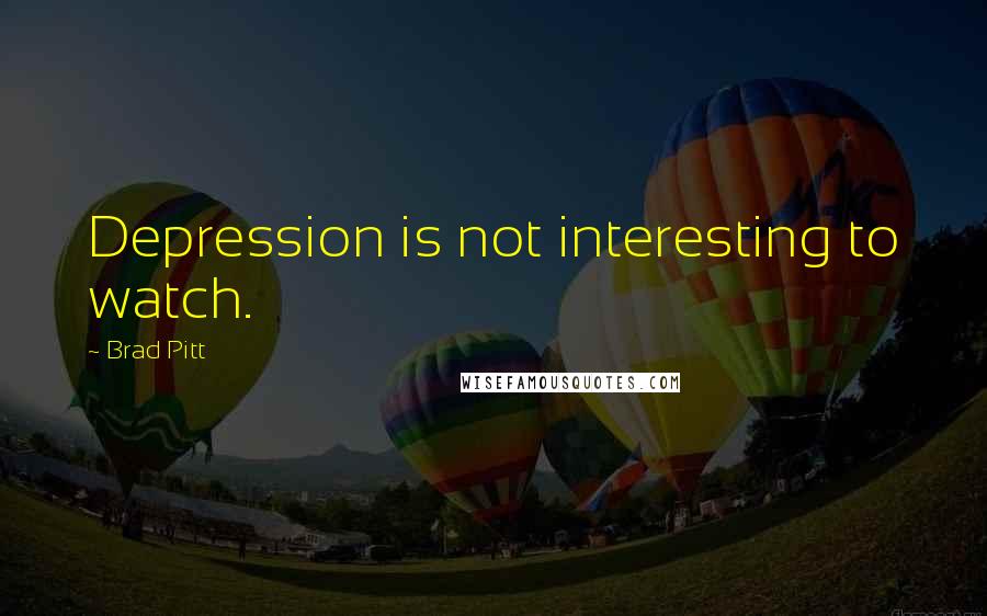 Brad Pitt Quotes: Depression is not interesting to watch.