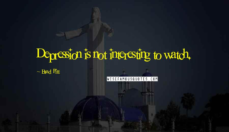 Brad Pitt Quotes: Depression is not interesting to watch.