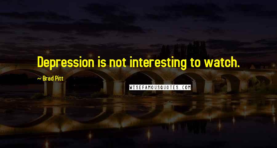 Brad Pitt Quotes: Depression is not interesting to watch.