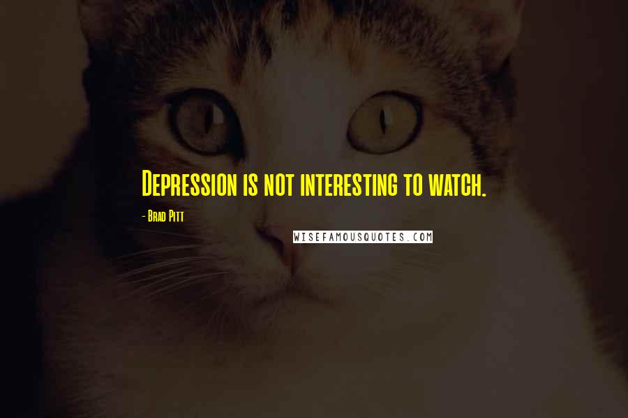 Brad Pitt Quotes: Depression is not interesting to watch.