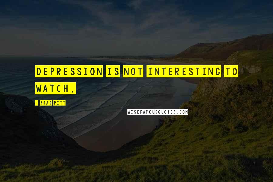 Brad Pitt Quotes: Depression is not interesting to watch.