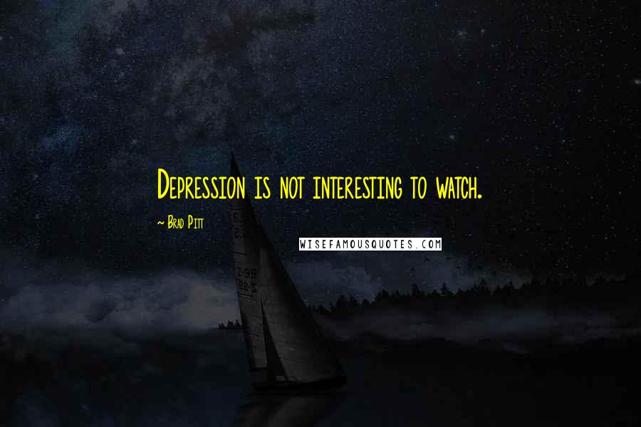 Brad Pitt Quotes: Depression is not interesting to watch.