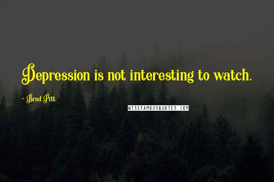 Brad Pitt Quotes: Depression is not interesting to watch.