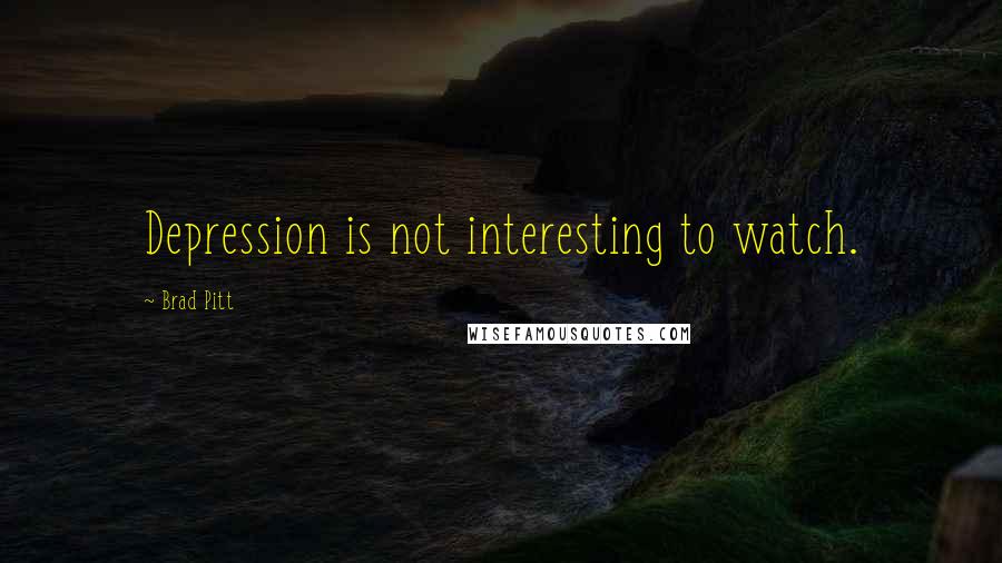 Brad Pitt Quotes: Depression is not interesting to watch.