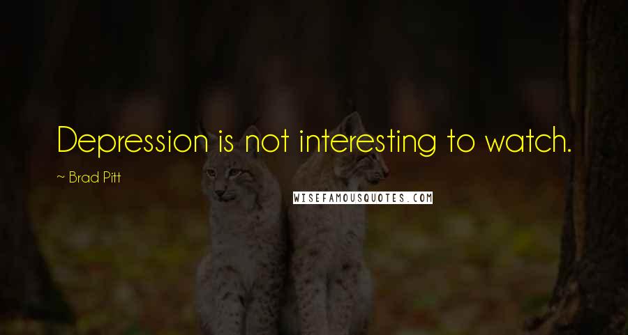 Brad Pitt Quotes: Depression is not interesting to watch.