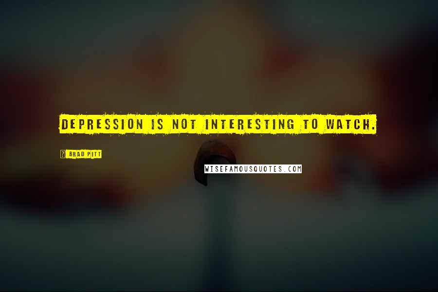 Brad Pitt Quotes: Depression is not interesting to watch.