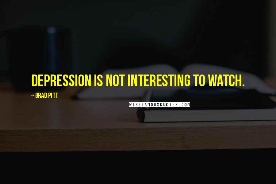 Brad Pitt Quotes: Depression is not interesting to watch.