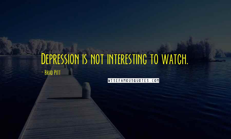 Brad Pitt Quotes: Depression is not interesting to watch.