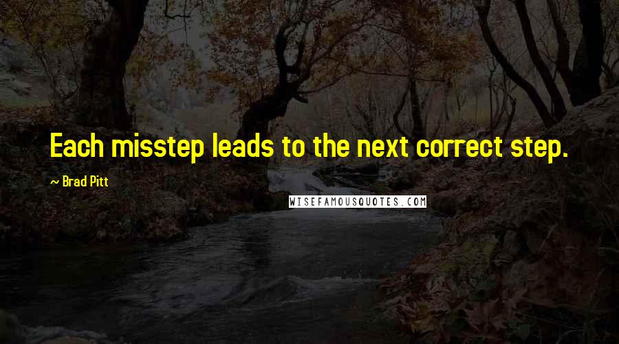 Brad Pitt Quotes: Each misstep leads to the next correct step.