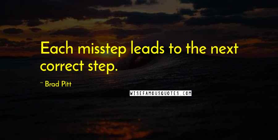 Brad Pitt Quotes: Each misstep leads to the next correct step.