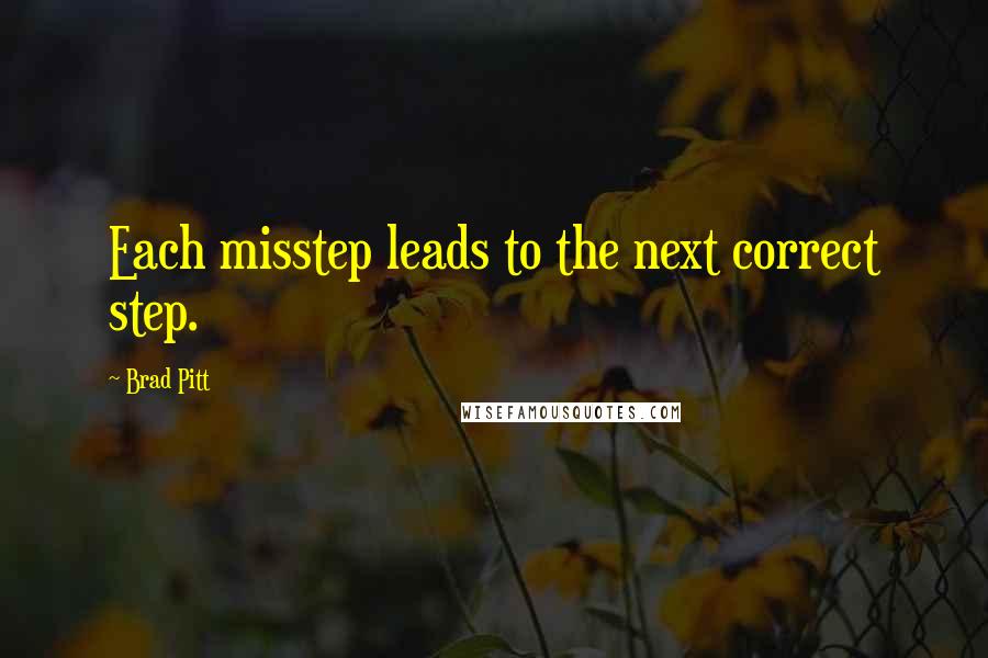 Brad Pitt Quotes: Each misstep leads to the next correct step.