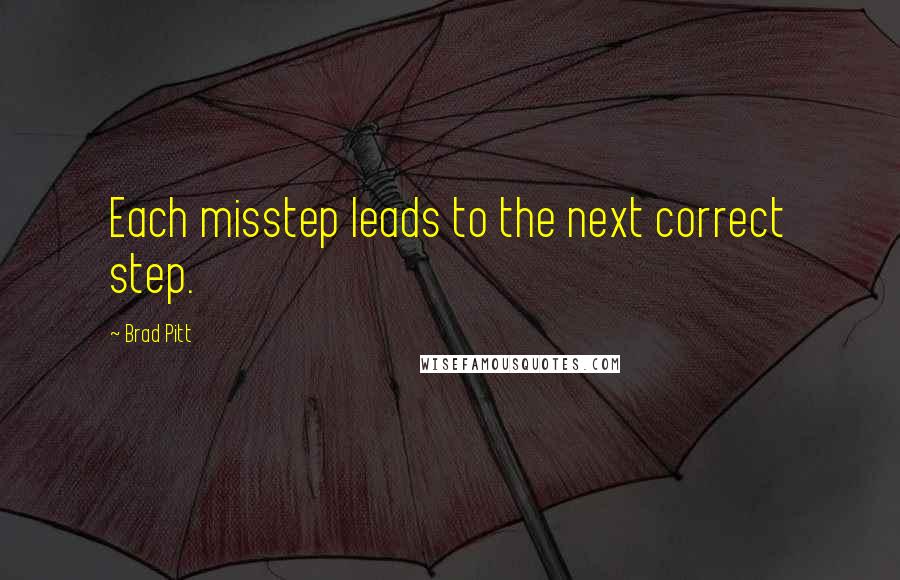 Brad Pitt Quotes: Each misstep leads to the next correct step.