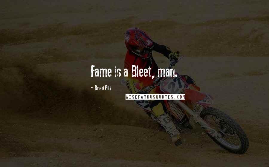 Brad Pitt Quotes: Fame is a Bleet, man.