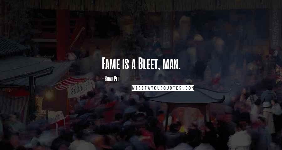 Brad Pitt Quotes: Fame is a Bleet, man.