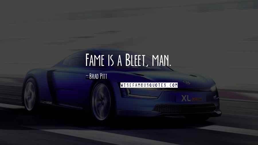 Brad Pitt Quotes: Fame is a Bleet, man.