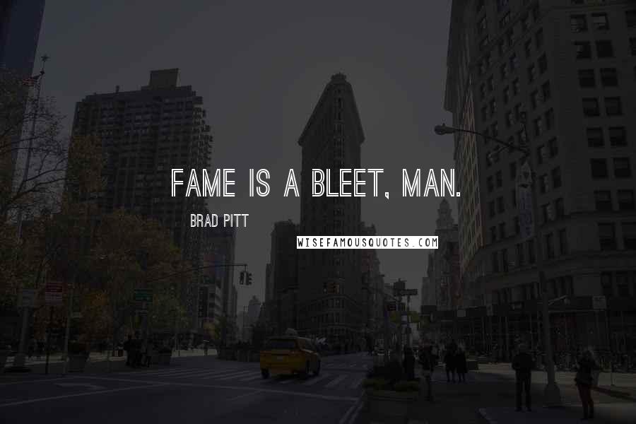 Brad Pitt Quotes: Fame is a Bleet, man.