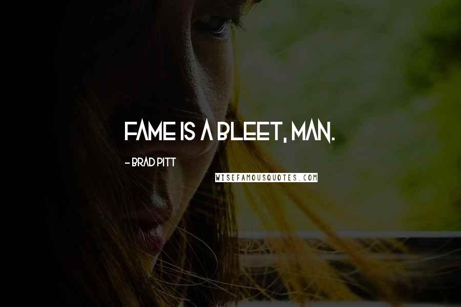 Brad Pitt Quotes: Fame is a Bleet, man.