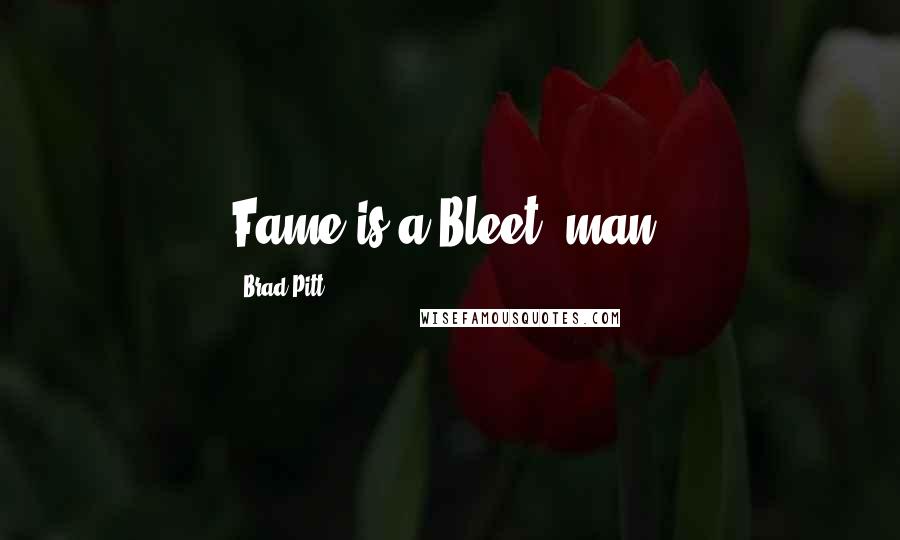 Brad Pitt Quotes: Fame is a Bleet, man.