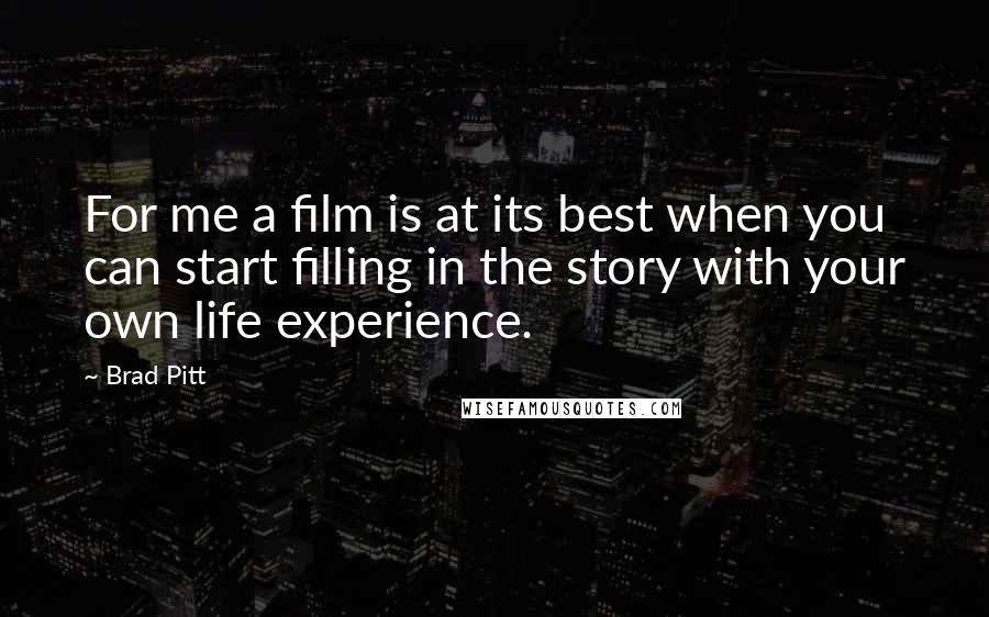 Brad Pitt Quotes: For me a film is at its best when you can start filling in the story with your own life experience.