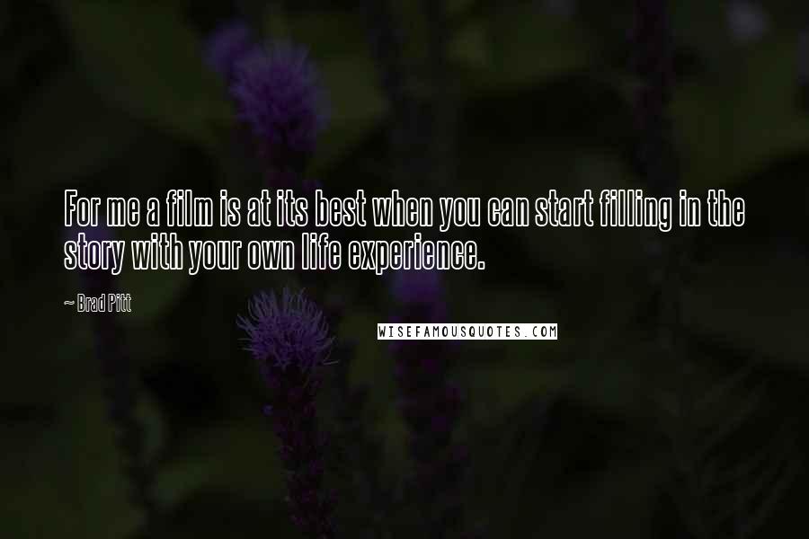 Brad Pitt Quotes: For me a film is at its best when you can start filling in the story with your own life experience.