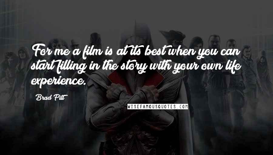 Brad Pitt Quotes: For me a film is at its best when you can start filling in the story with your own life experience.