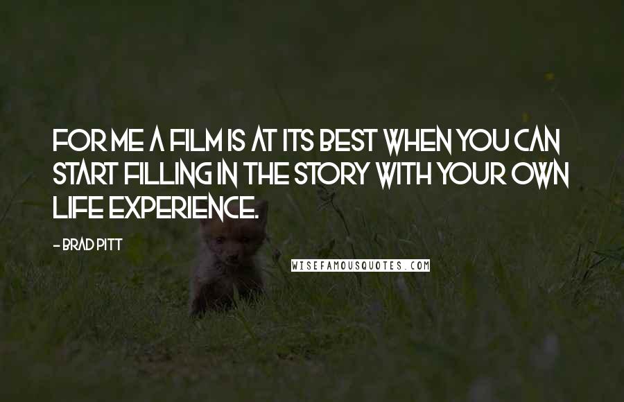 Brad Pitt Quotes: For me a film is at its best when you can start filling in the story with your own life experience.