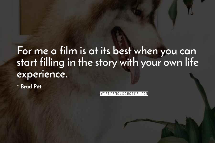 Brad Pitt Quotes: For me a film is at its best when you can start filling in the story with your own life experience.