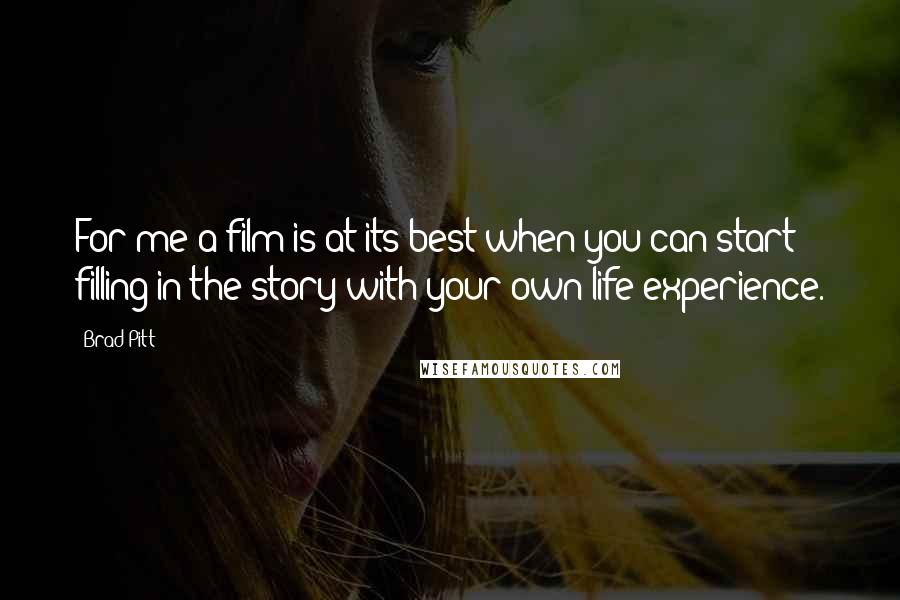 Brad Pitt Quotes: For me a film is at its best when you can start filling in the story with your own life experience.