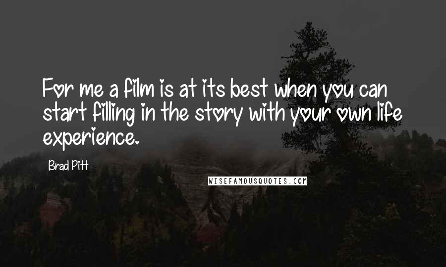 Brad Pitt Quotes: For me a film is at its best when you can start filling in the story with your own life experience.