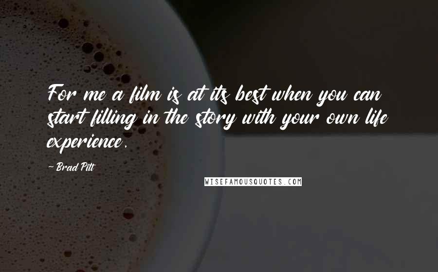 Brad Pitt Quotes: For me a film is at its best when you can start filling in the story with your own life experience.