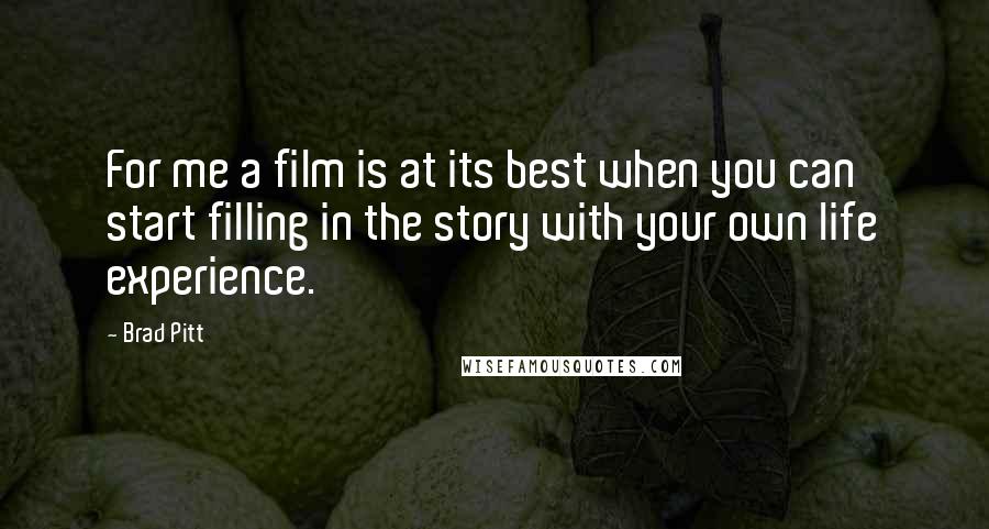 Brad Pitt Quotes: For me a film is at its best when you can start filling in the story with your own life experience.