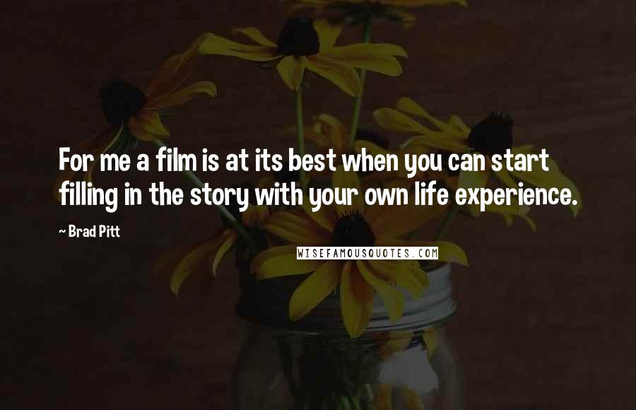 Brad Pitt Quotes: For me a film is at its best when you can start filling in the story with your own life experience.