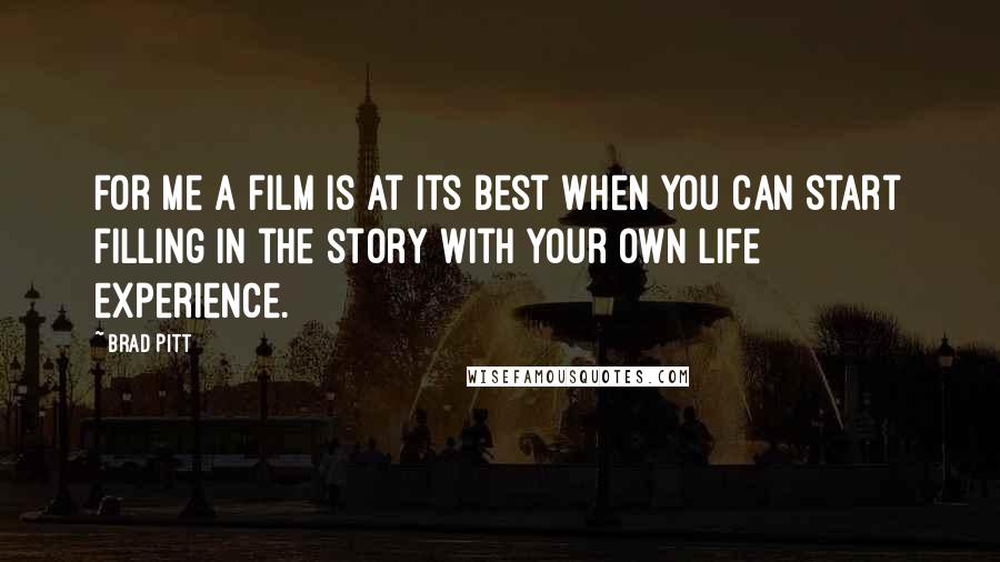 Brad Pitt Quotes: For me a film is at its best when you can start filling in the story with your own life experience.