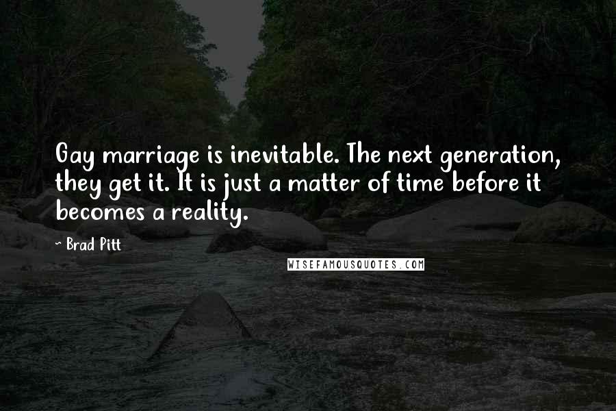 Brad Pitt Quotes: Gay marriage is inevitable. The next generation, they get it. It is just a matter of time before it becomes a reality.