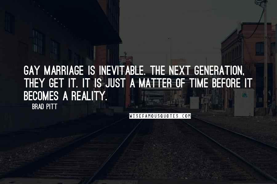 Brad Pitt Quotes: Gay marriage is inevitable. The next generation, they get it. It is just a matter of time before it becomes a reality.