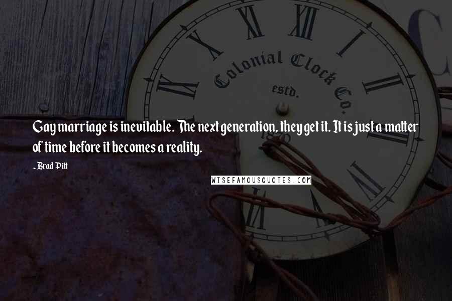 Brad Pitt Quotes: Gay marriage is inevitable. The next generation, they get it. It is just a matter of time before it becomes a reality.