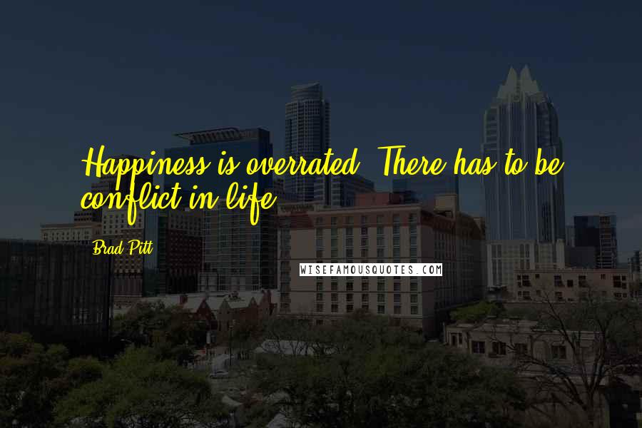 Brad Pitt Quotes: Happiness is overrated. There has to be conflict in life.