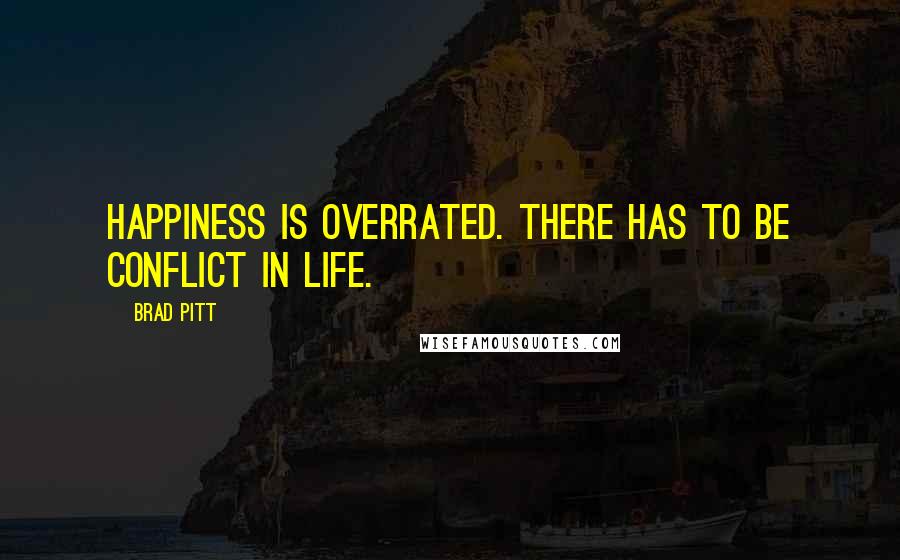 Brad Pitt Quotes: Happiness is overrated. There has to be conflict in life.