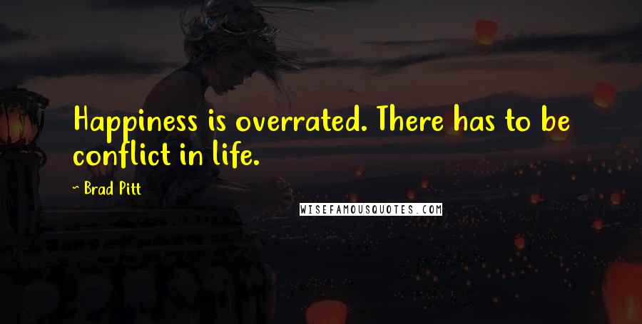 Brad Pitt Quotes: Happiness is overrated. There has to be conflict in life.